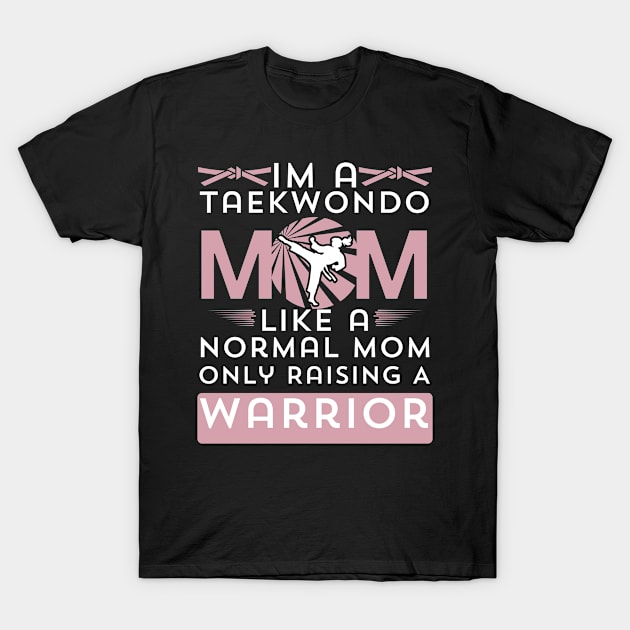 I'm A Taekwondo Mom Like A Normal Mom Only Raising A Warrior T-Shirt by AM95